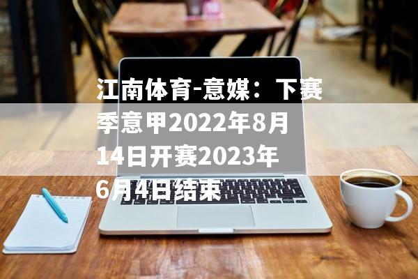 江南体育-意媒：下赛季意甲2022年8月14日开赛2023年6月4日结束