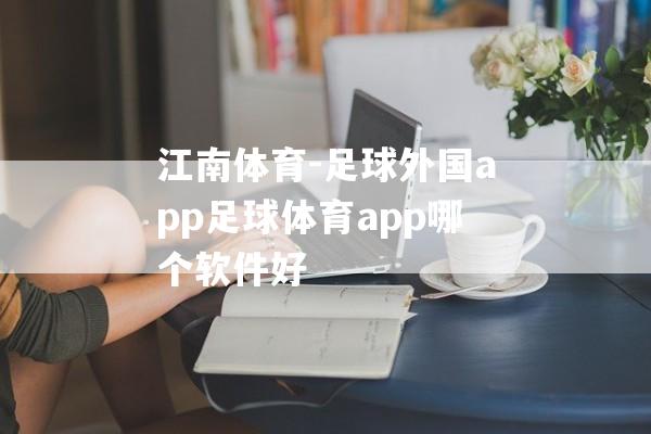 江南体育-足球外国app足球体育app哪个软件好